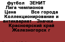 1.1) футбол : ЗЕНИТ 08-09 Лига чемпионов  № 13 › Цена ­ 590 - Все города Коллекционирование и антиквариат » Значки   . Красноярский край,Железногорск г.